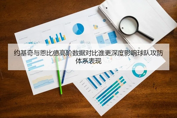 约基奇与恩比德高阶数据对比谁更深度影响球队攻防体系表现