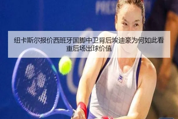 纽卡斯尔报价西班牙国脚中卫背后埃迪豪为何如此看重后场出球价值