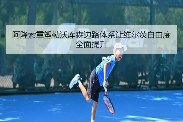阿隆索重塑勒沃库森边路体系让维尔茨自由度全面提升