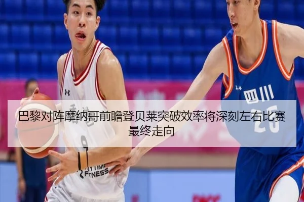 巴黎对阵摩纳哥前瞻登贝莱突破效率将深刻左右比赛最终走向